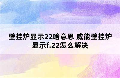 壁挂炉显示22啥意思 威能壁挂炉显示f.22怎么解决